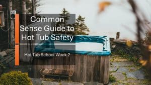 Hot Tub School Week 2 - A Common Sense Guide to Hot Tub Safety
