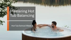 Mastering Hot Tub Balancing to Keep Your Hot Tub Running Smoothly - Week 4 of Hot Tub School